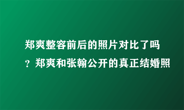 郑爽整容前后的照片对比了吗？郑爽和张翰公开的真正结婚照