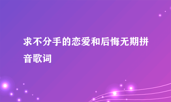 求不分手的恋爱和后悔无期拼音歌词