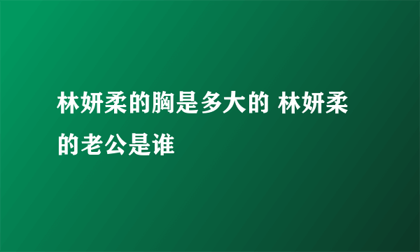 林妍柔的胸是多大的 林妍柔的老公是谁