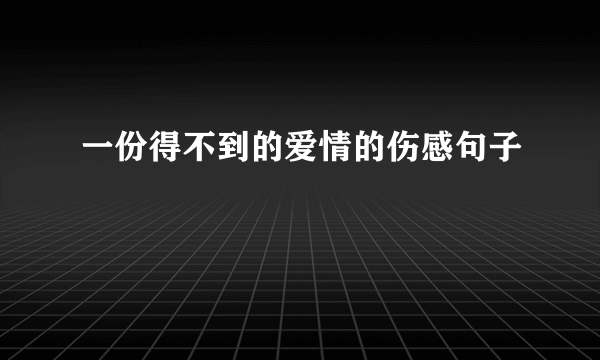 一份得不到的爱情的伤感句子