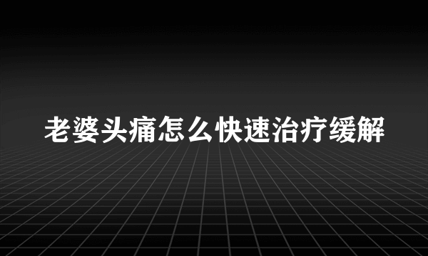 老婆头痛怎么快速治疗缓解