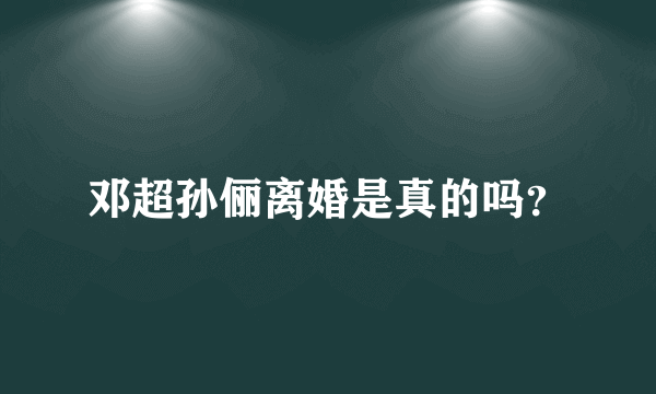 邓超孙俪离婚是真的吗？