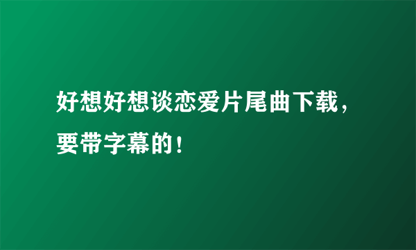 好想好想谈恋爱片尾曲下载，要带字幕的！