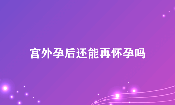 宫外孕后还能再怀孕吗