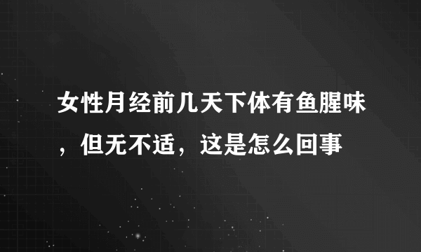 女性月经前几天下体有鱼腥味，但无不适，这是怎么回事