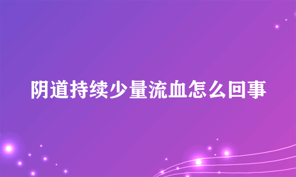 阴道持续少量流血怎么回事