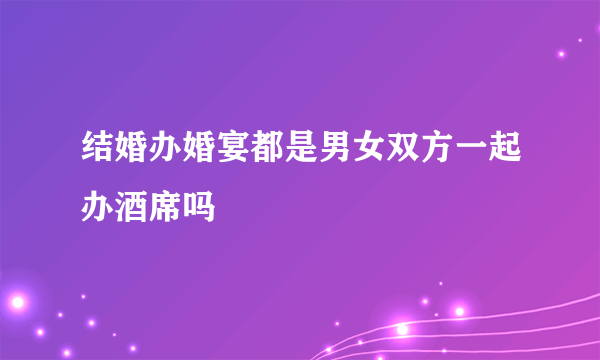 结婚办婚宴都是男女双方一起办酒席吗