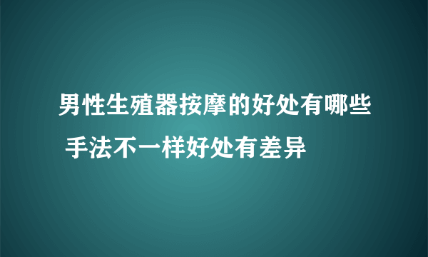 男性生殖器按摩的好处有哪些 手法不一样好处有差异