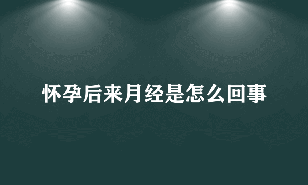 怀孕后来月经是怎么回事