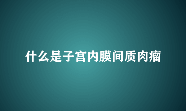 什么是子宫内膜间质肉瘤