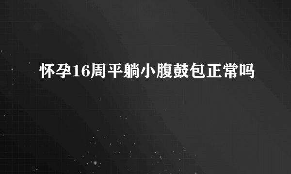 怀孕16周平躺小腹鼓包正常吗