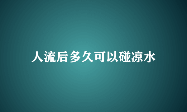 人流后多久可以碰凉水