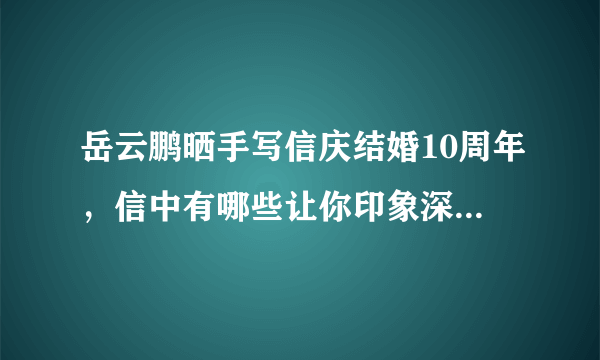 岳云鹏晒手写信庆结婚10周年，信中有哪些让你印象深刻的语句？