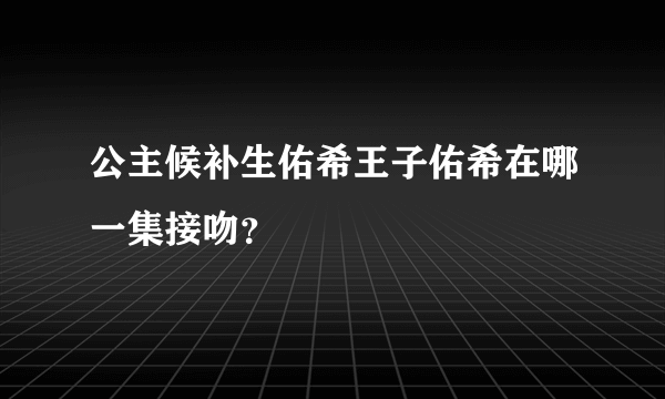 公主候补生佑希王子佑希在哪一集接吻？