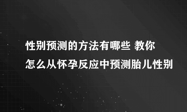 性别预测的方法有哪些 教你怎么从怀孕反应中预测胎儿性别