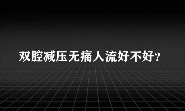 双腔减压无痛人流好不好？