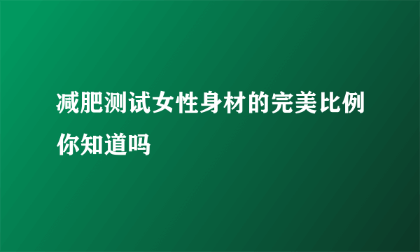 减肥测试女性身材的完美比例你知道吗