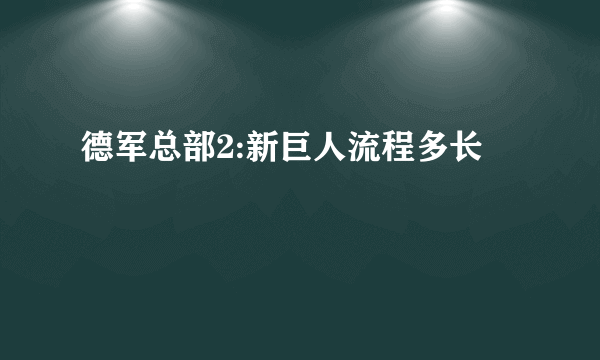 德军总部2:新巨人流程多长