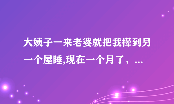 大姨子一来老婆就把我撵到另一个屋睡,现在一个月了，我快忍不住了，