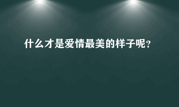 什么才是爱情最美的样子呢？