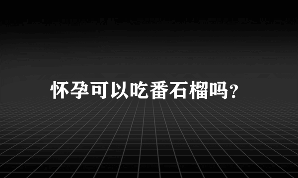 怀孕可以吃番石榴吗？