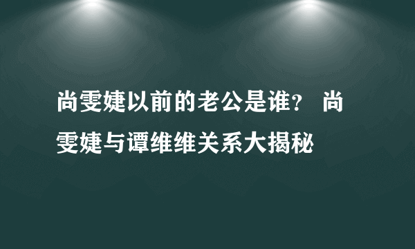 尚雯婕以前的老公是谁？ 尚雯婕与谭维维关系大揭秘