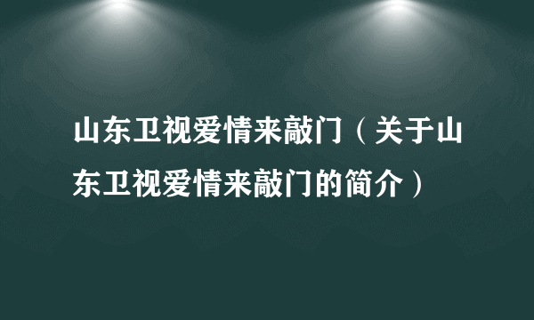 山东卫视爱情来敲门（关于山东卫视爱情来敲门的简介）