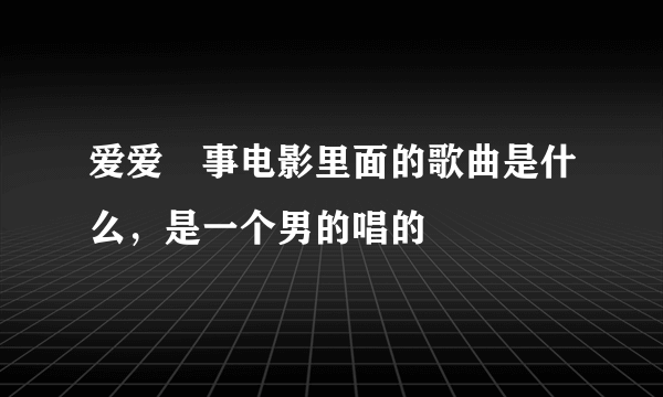 爱爱囧事电影里面的歌曲是什么，是一个男的唱的