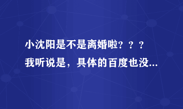 小沈阳是不是离婚啦？？？ 我听说是，具体的百度也没搜到！！求解！！