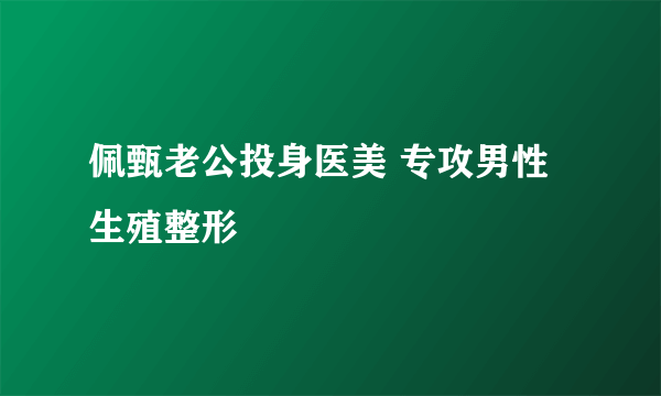 佩甄老公投身医美 专攻男性生殖整形