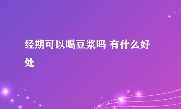 经期可以喝豆浆吗 有什么好处