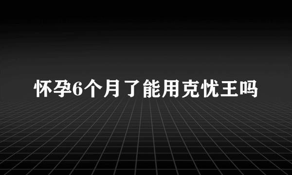 怀孕6个月了能用克忧王吗