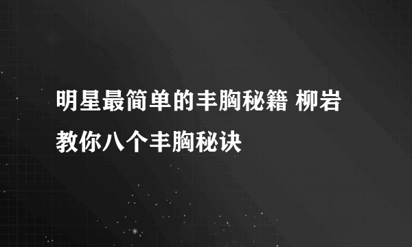 明星最简单的丰胸秘籍 柳岩教你八个丰胸秘诀