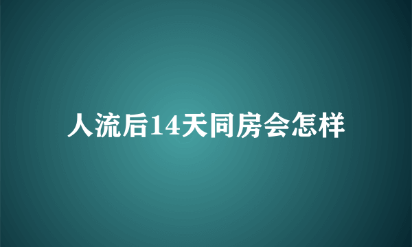 人流后14天同房会怎样