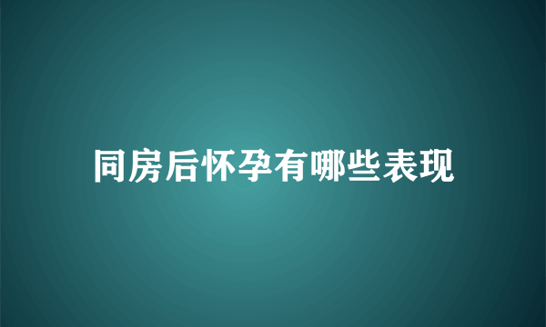 同房后怀孕有哪些表现