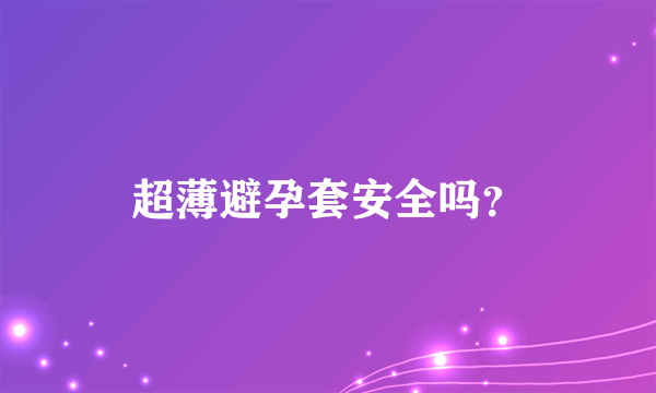 超薄避孕套安全吗？