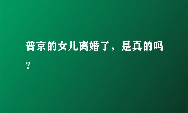 普京的女儿离婚了，是真的吗？