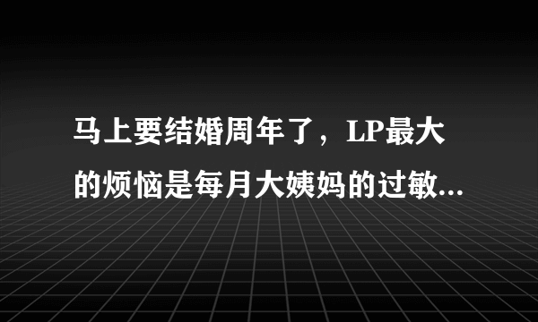 马上要结婚周年了，LP最大的烦恼是每月大姨妈的过敏，在网上看到一款舒珊卫生巾台湾吸血白蝙蝠能抗过敏