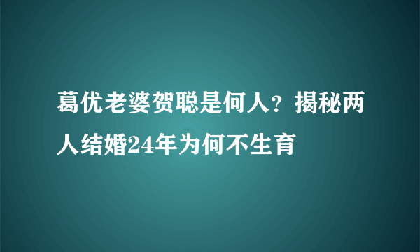 葛优老婆贺聪是何人？揭秘两人结婚24年为何不生育