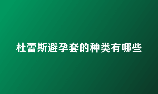 杜蕾斯避孕套的种类有哪些