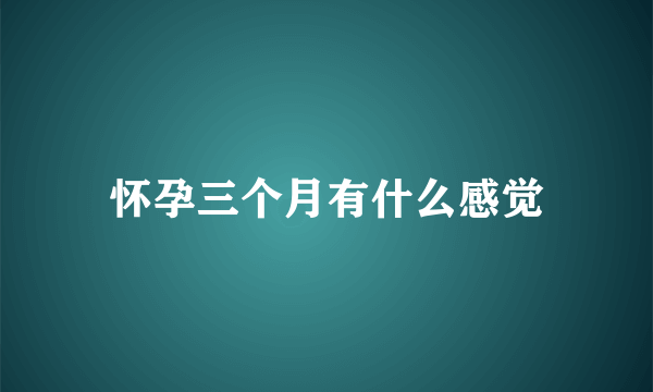 怀孕三个月有什么感觉