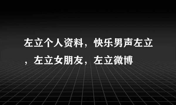 左立个人资料，快乐男声左立，左立女朋友，左立微博