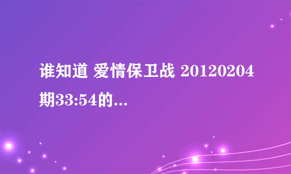 谁知道 爱情保卫战 20120204期33:54的时候涂磊说话时的背景音乐(是纯音乐,不是歌曲)