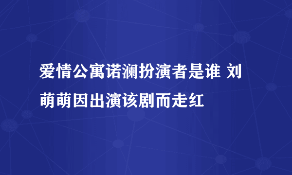 爱情公寓诺澜扮演者是谁 刘萌萌因出演该剧而走红