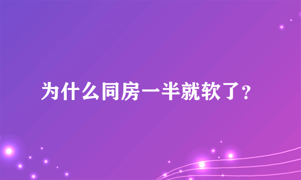 为什么同房一半就软了？