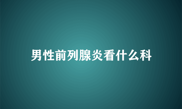 男性前列腺炎看什么科