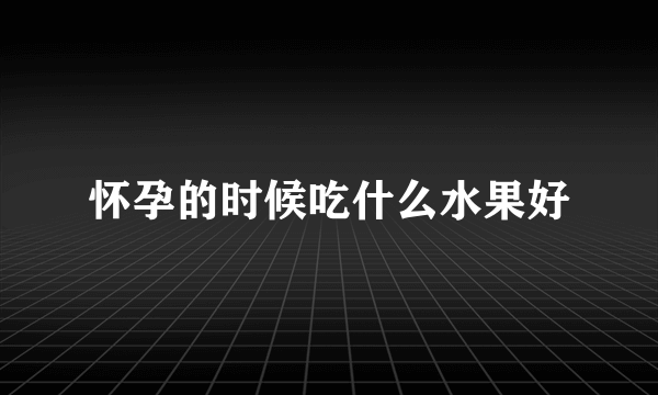 怀孕的时候吃什么水果好