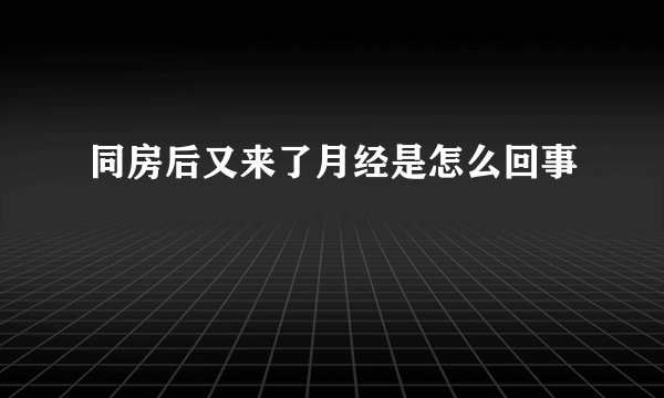 同房后又来了月经是怎么回事