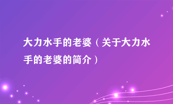 大力水手的老婆（关于大力水手的老婆的简介）