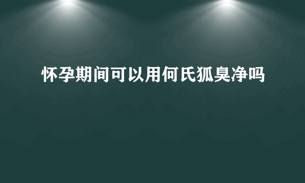 怀孕期间可以用何氏狐臭净吗